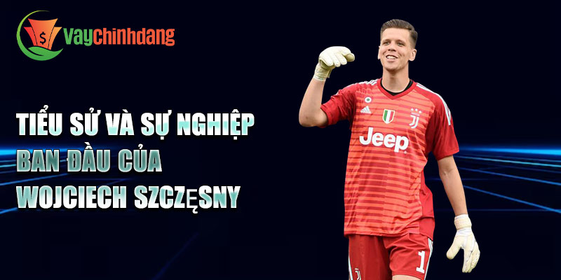 Tiểu sử và sự nghiệp ban đầu của Wojciech Szczęsny